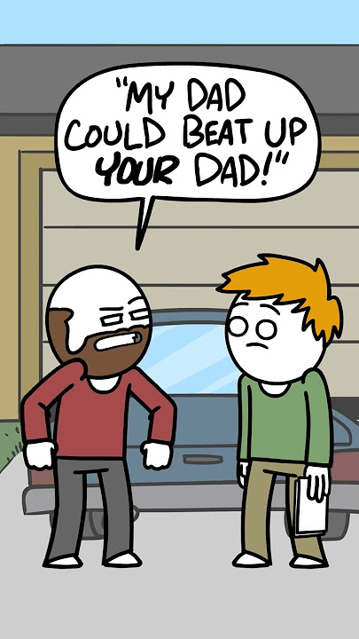 My dad could beat up your dad.