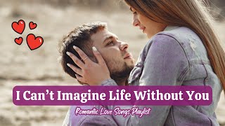 My Love, I Can’t Imagine Life Without You - Heartfelt Romantic Love Songs Collection