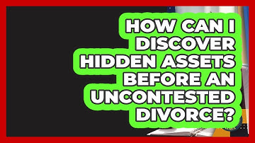 How Can I Discover Hidden Assets Before An Uncontested Divorce? - Family Law Gurus