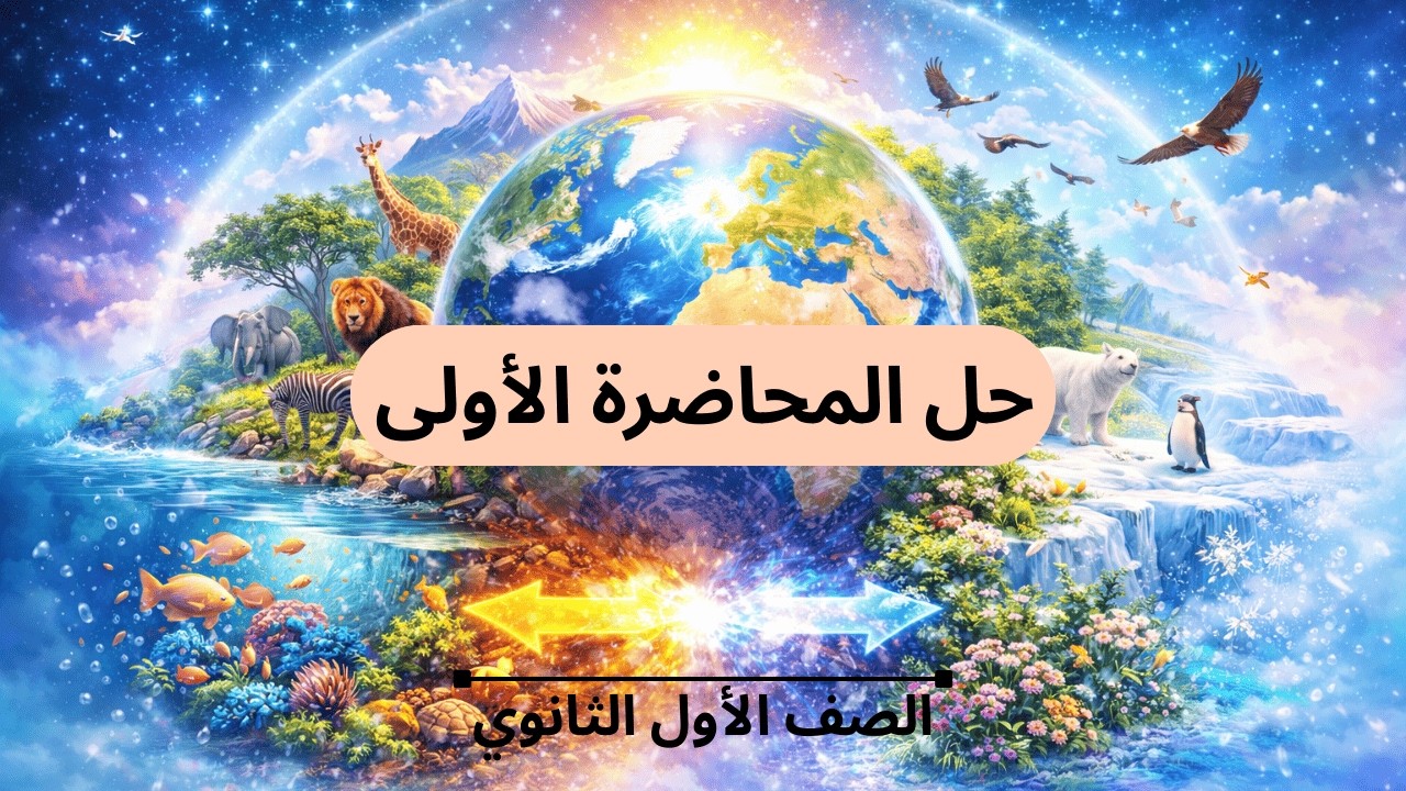 حل المحاضرة الأولى (الغلاف الحيوي واستقراره) / الصف الاول الثانوي 2026
