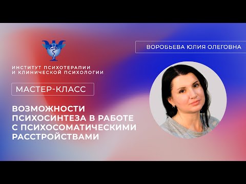 Мастер-класс «Возможности психосинтеза в работе с психосоматическими расстройствами» Воробьева Ю.О.