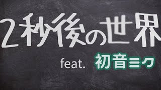 2秒後の世界 / 初音ミク