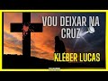 VOU DEIXAR NA CRUZ KLÉBER LUCAS
