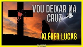 VOU DEIXAR NA CRUZ - KLÉBER LUCAS