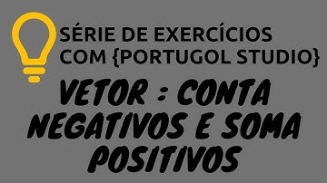 Portugol Studio - Exercício Extra 11: Vetor conta negativos e soma positivos