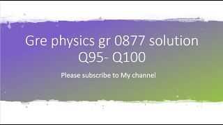 Gre physics gr 0877 solution Q95- Q100