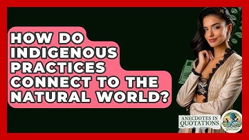 How Do Indigenous Practices Connect To The Natural World? - Anecdotes in Quotation