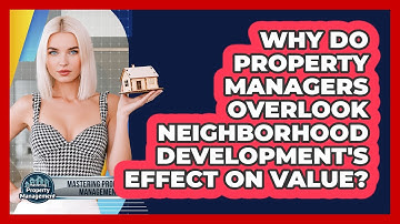 Why Do Property Managers Overlook Neighborhood Development