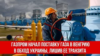 Газпром начал поставку газа в Венгрию в обход Украины лишив ее транзита