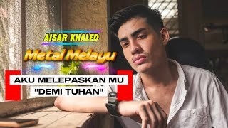 Slow Rock / Metal Melayu - Aku Melepaskanmu Demi Tuhan | AISAR KHALED THEMA