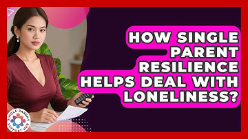 How Single Parent Resilience Helps Deal With Loneliness? - Single Parent Support Hub