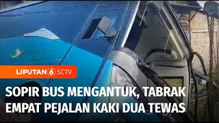 Sopir Bus Mengantuk dan Hilang Kendali, Tabrak Empat Pejalan Kaki Dua Diantaranya Tewas | Liputan 6