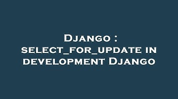 Django : select_for_update in development Django