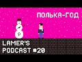 Полька-год. Lamer's Podcast #20