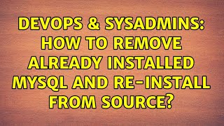 DevOps & SysAdmins: How to remove already installed MySQL and re-install from source? Wealth