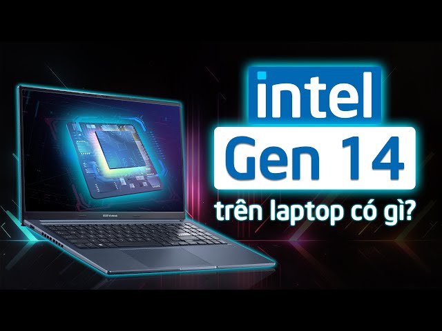 Intel 14th trên laptop có gì??? Quy trình mới, Công nghệ lõi mới, Tiết kiệm điện năng hơn,...