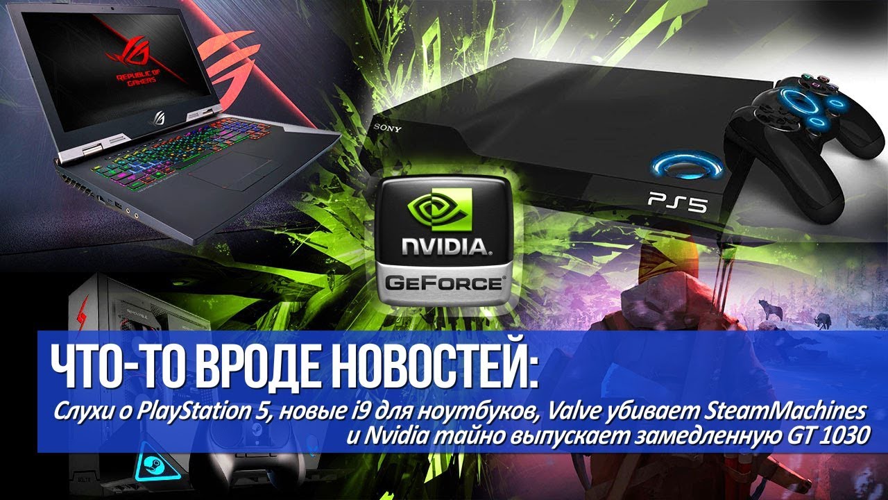 Слухи о PlayStation 5, Nvidia тайно выпускает замедленную GT 1030 и Valve убивает SteamMachines