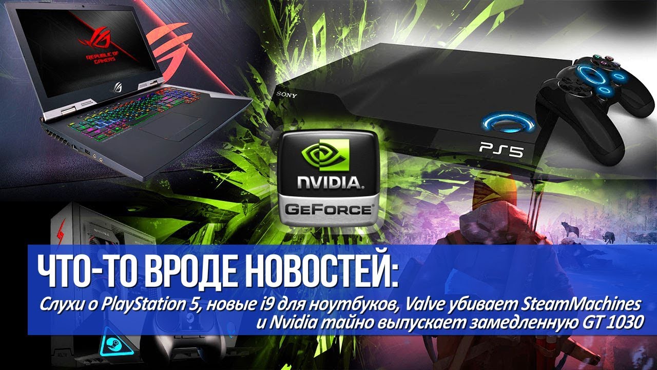 Слухи о PlayStation 5, Nvidia тайно выпускает замедленную GT 1030 и Valve убивает SteamMachines