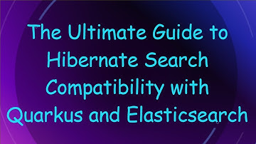 The Ultimate Guide to Hibernate Search Compatibility with Quarkus and Elasticsearch