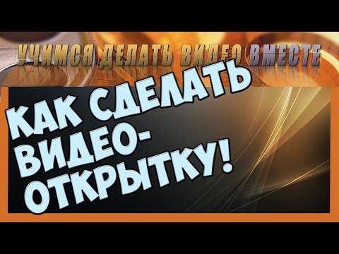 Как сделать видео открытку на день рождения своими руками видео уроки