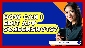 How Can I Edit App Screenshots? - Be App Savvy
