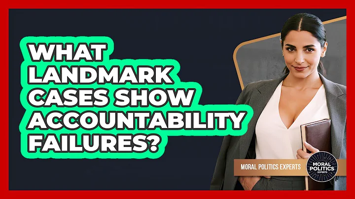What Landmark Cases Show Accountability Failures? - Moral Politics Experts