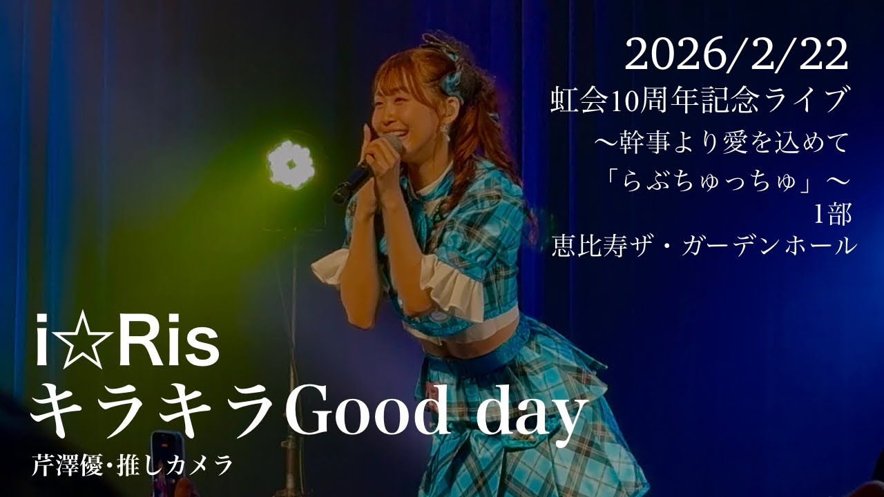 i☆Ris / キラキラGood day (芹澤優･推しカメラ) 『虹会10周年記念ライブ ～幹事より愛を込めて「らぶちゅっちゅ」～』 1部 恵比寿ザ・ガーデンホール 2026/2/22