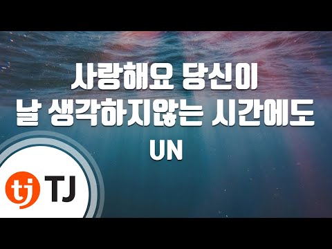 [TJ노래방] 사랑해요당신이날생각하지않는시간에도 - UN / TJ Karaoke