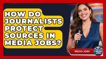 How Do Journalists Protect Sources In Media Jobs? - Media Jobs