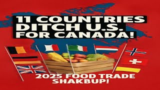 11 Countries Ditch U.S. for Canada in 2025 Food Trade!