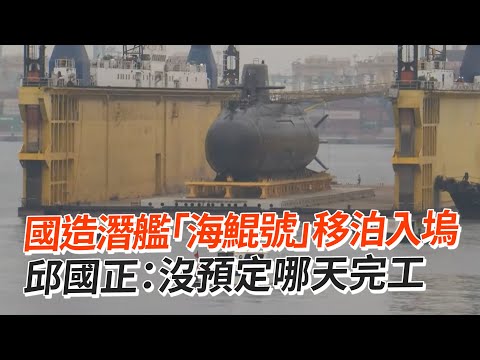 國造潛艦「海鯤號」移泊入塢 邱國正：沒預定哪天完工