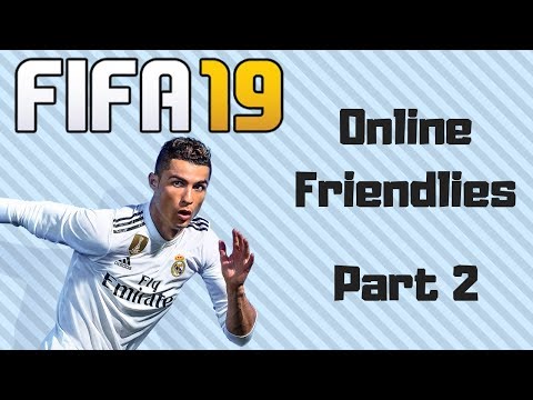 FIFA 19 - ONLINE FRIENDLIES - PART 2