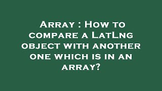 Celebrity Array : How to compare a LatLng object with another one which is in an array? Profile