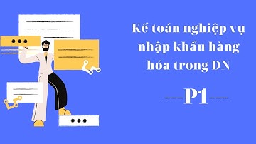 Kế toán nghiệp vụ nhập khẩu hàng hóa- P1-Giải thích bộ chứng từ nhập khẩu (minh họa thực tế)
