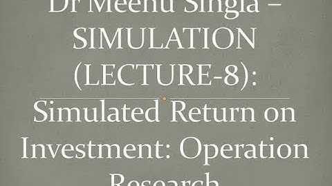 Dr Meenu Singla –SIMULATION (LECTURE-8): Simulated Return on Investment: Operation Research