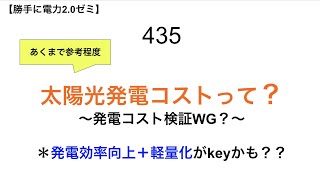 435  太陽光発電コストって？  〜発電コスト検証WG？〜  ＊発電効率向上＋軽量化がkeyかも？？【 勝手に電力2.0】