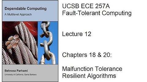 Lecture 12, UCSB ECE 257A, Fault-Tolerant Computing, Chapters 18 & 20: Malfunction Tolerance