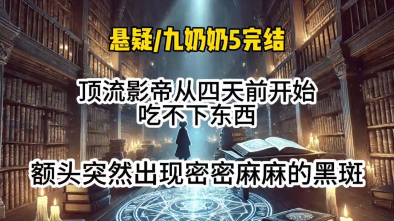 【九奶奶5完结】顶流影帝从四天前开始吃不下东西，额头突然出现密密麻麻的黑斑。去医院查不出原因，我开了视频用法眼看…#悬疑 #懸疑 #惊悚 #一口气看完