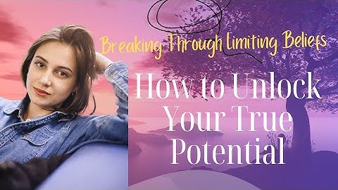 Breaking Through Limiting Beliefs: How to Unlock Your True Potential