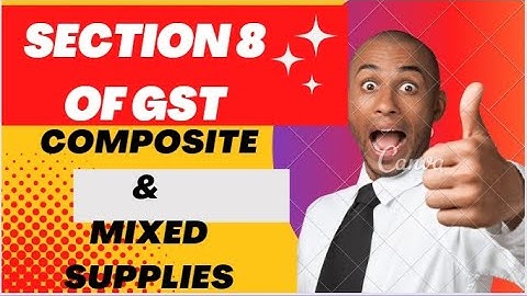 Section 8 of GST : Tax liability on composite and mixed supplies