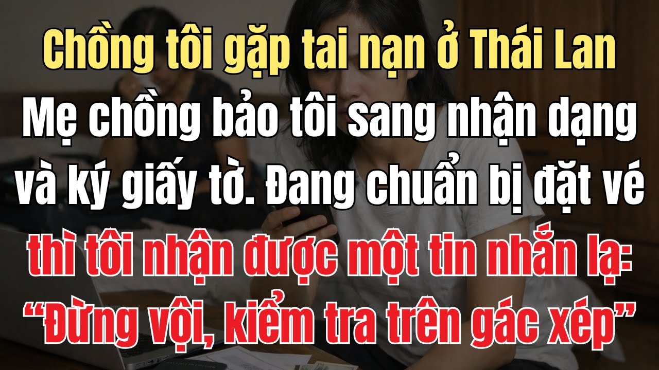 Chồng Gặp Nạn Ở Thái Lan, Mẹ Chồng Bảo Tôi Sang Nhận Dạng Và Ký Giấy Tờ. Đang Đặt Vé Máy Bay Thì Tôi