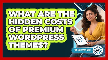 What Are The Hidden Costs Of Premium WordPress Themes? - WP Solutions Guru
