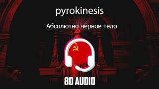 pyrokinesis - Абсолютно чёрное тело [8D MUSIC]