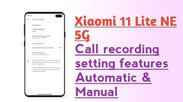Xiaomi 11 Lite NE 5G Call recording setting features Automatic & Manual