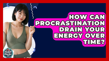 How Can Procrastination Drain Your Energy Over Time? - Habit Hacks Hub