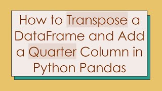 How to Transpose a DataFrame and Add a Quarter Column in Python Pandas