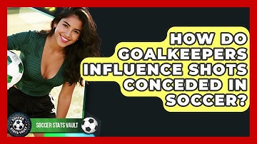 How Do Goalkeepers Influence Shots Conceded In Soccer? - Soccer Stats Vault