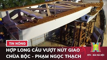 Hợp long Cầu Vượt nút giao Chùa Bộc - Phạm Ngọc Thạch - Tin tức HOT nhất hôm nay