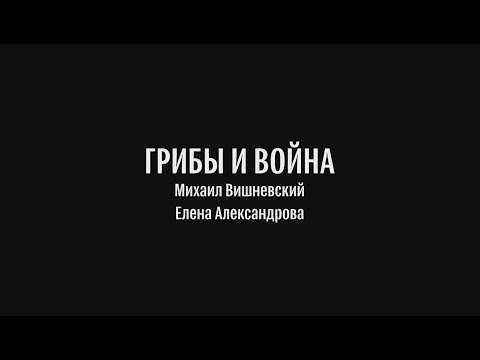 ГРИБЫ И ВОЙНА. Михаил Вишневский, Елена Александрова