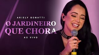 O Jardineiro que Chora - Ariely Bonatti | Ao Vivo